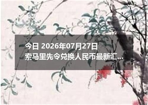今日 2026年07月27日 索马里先令兑换人民币最新汇率行情