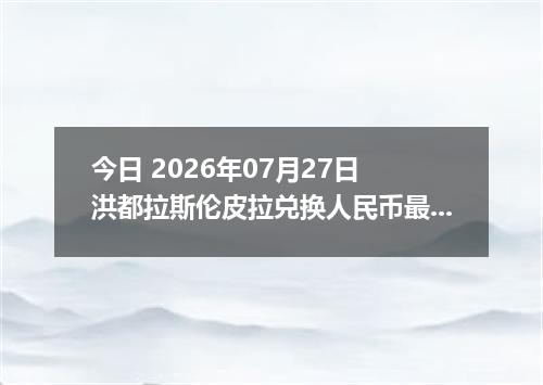 今日 2026年07月27日 洪都拉斯伦皮拉兑换人民币最新汇率行情