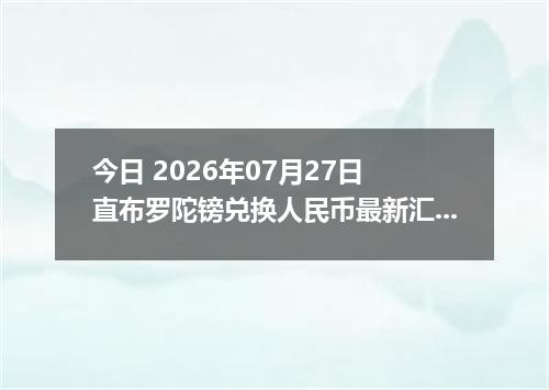 今日 2026年07月27日 直布罗陀镑兑换人民币最新汇率行情