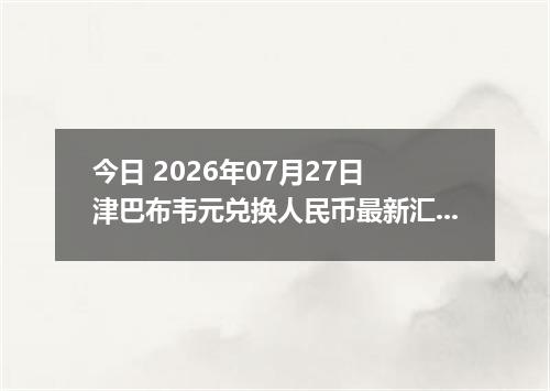 今日 2026年07月27日 津巴布韦元兑换人民币最新汇率行情