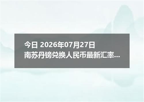 今日 2026年07月27日 南苏丹镑兑换人民币最新汇率行情