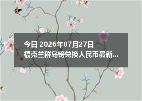 今日 2026年07月27日 福克兰群岛镑兑换人民币最新汇率行情