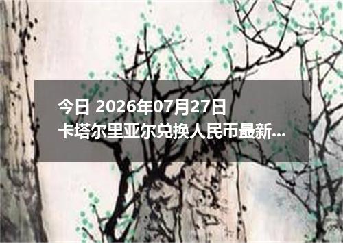 今日 2026年07月27日 卡塔尔里亚尔兑换人民币最新汇率行情