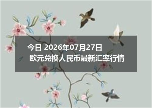 今日 2026年07月27日 欧元兑换人民币最新汇率行情