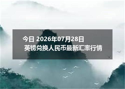 今日 2026年07月28日 英镑兑换人民币最新汇率行情