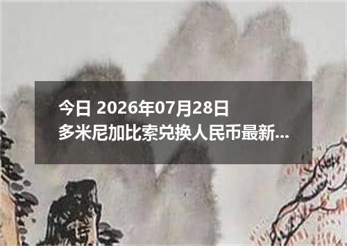今日 2026年07月28日 多米尼加比索兑换人民币最新汇率行情