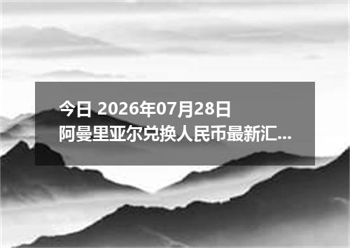 今日 2026年07月28日 阿曼里亚尔兑换人民币最新汇率行情