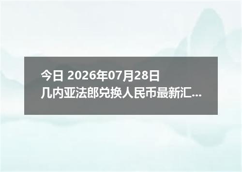 今日 2026年07月28日 几内亚法郎兑换人民币最新汇率行情