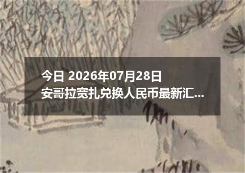 今日 2026年07月28日 安哥拉宽扎兑换人民币最新汇率行情