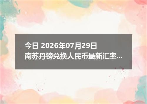 今日 2026年07月29日 南苏丹镑兑换人民币最新汇率行情