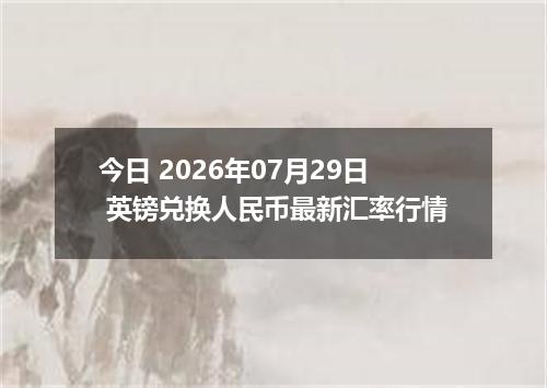 今日 2026年07月29日 英镑兑换人民币最新汇率行情