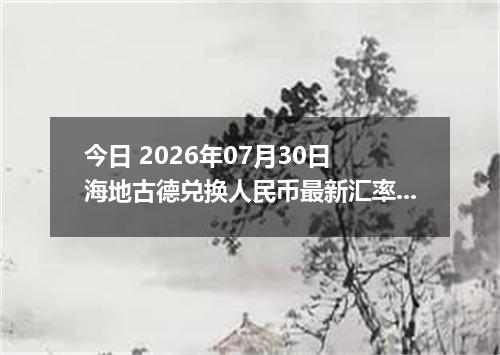今日 2026年07月30日 海地古德兑换人民币最新汇率行情