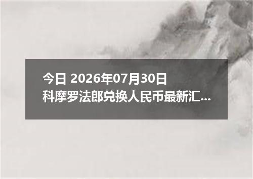 今日 2026年07月30日 科摩罗法郎兑换人民币最新汇率行情