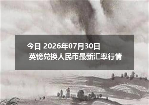今日 2026年07月30日 英镑兑换人民币最新汇率行情