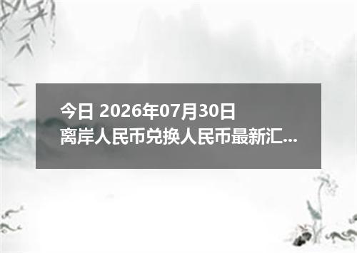 今日 2026年07月30日 离岸人民币兑换人民币最新汇率行情