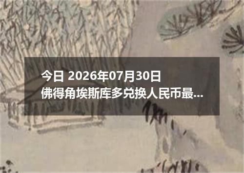 今日 2026年07月30日 佛得角埃斯库多兑换人民币最新汇率行情