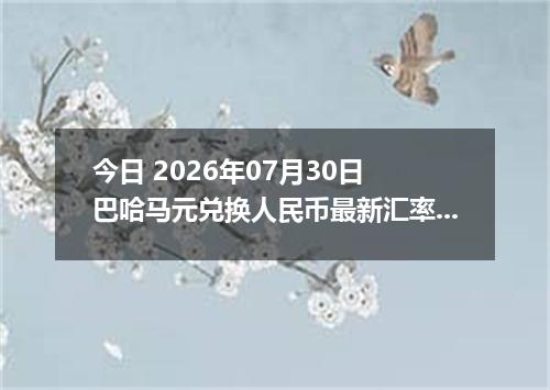 今日 2026年07月30日 巴哈马元兑换人民币最新汇率行情