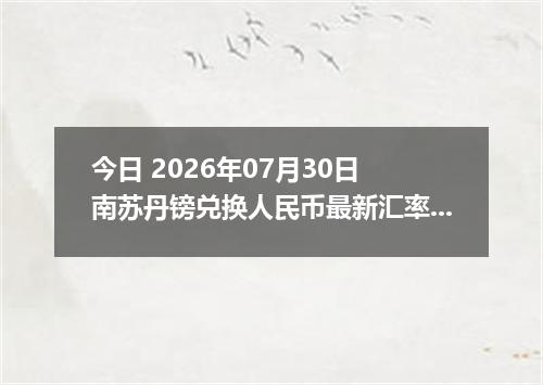 今日 2026年07月30日 南苏丹镑兑换人民币最新汇率行情