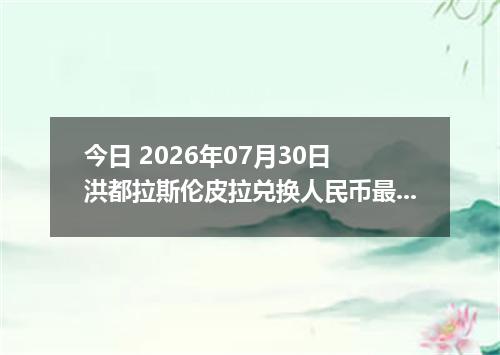 今日 2026年07月30日 洪都拉斯伦皮拉兑换人民币最新汇率行情