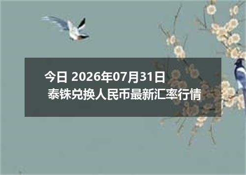 今日 2026年07月31日 泰铢兑换人民币最新汇率行情