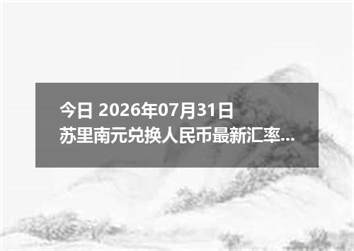 今日 2026年07月31日 苏里南元兑换人民币最新汇率行情