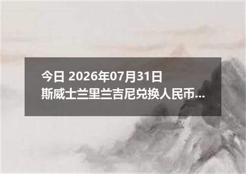 今日 2026年07月31日 斯威士兰里兰吉尼兑换人民币最新汇率行情