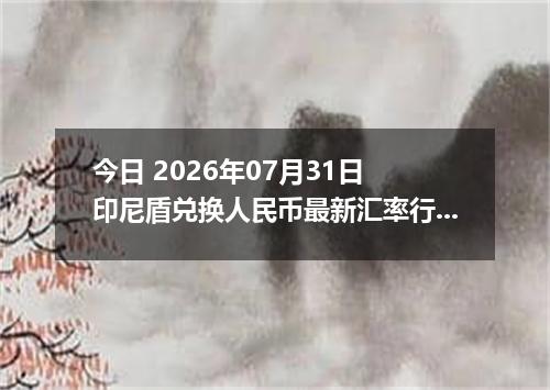今日 2026年07月31日 印尼盾兑换人民币最新汇率行情