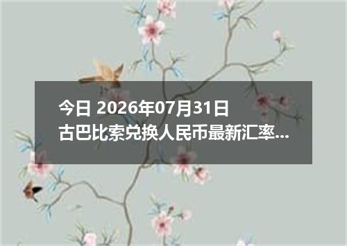今日 2026年07月31日 古巴比索兑换人民币最新汇率行情