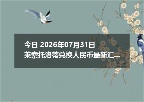 今日 2026年07月31日 莱索托洛蒂兑换人民币最新汇率行情