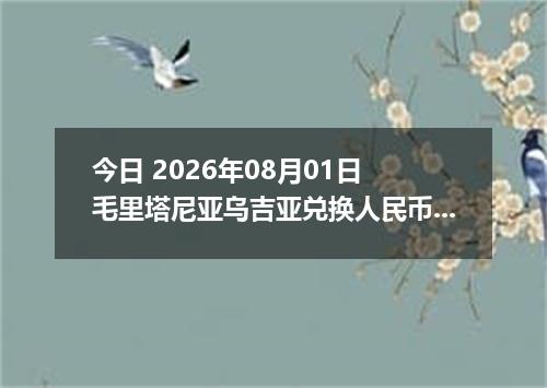 今日 2026年08月01日 毛里塔尼亚乌吉亚兑换人民币最新汇率行情