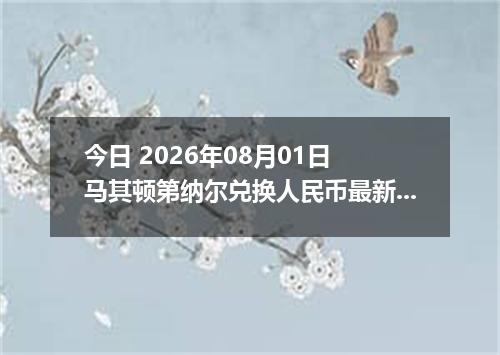 今日 2026年08月01日 马其顿第纳尔兑换人民币最新汇率行情