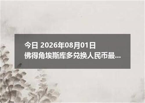 今日 2026年08月01日 佛得角埃斯库多兑换人民币最新汇率行情