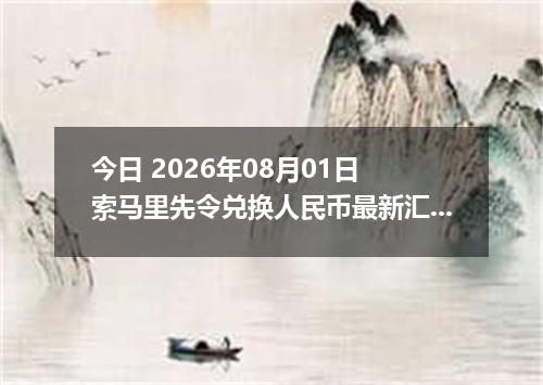 今日 2026年08月01日 索马里先令兑换人民币最新汇率行情