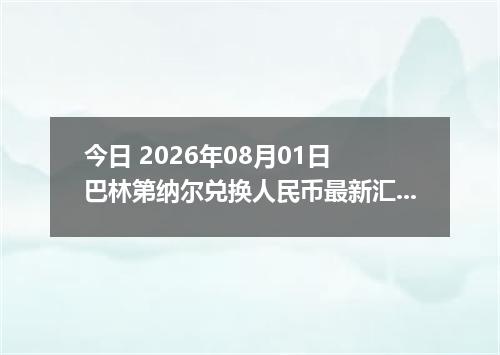 今日 2026年08月01日 巴林第纳尔兑换人民币最新汇率行情