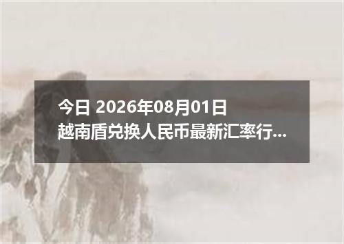 今日 2026年08月01日 越南盾兑换人民币最新汇率行情