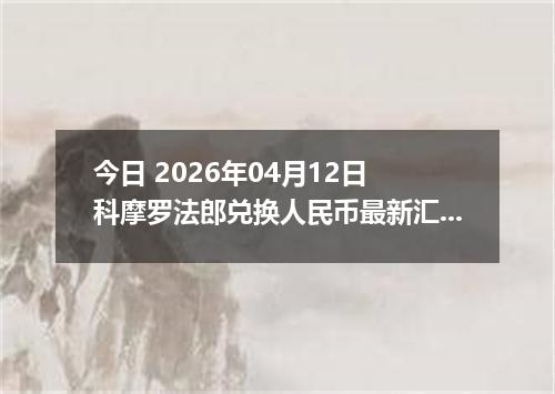 今日 2026年04月12日 科摩罗法郎兑换人民币最新汇率行情