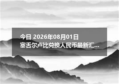 今日 2026年08月01日 塞舌尔卢比兑换人民币最新汇率行情