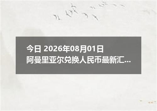今日 2026年08月01日 阿曼里亚尔兑换人民币最新汇率行情
