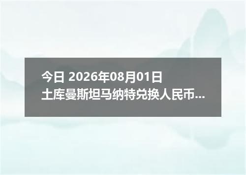 今日 2026年08月01日 土库曼斯坦马纳特兑换人民币最新汇率行情