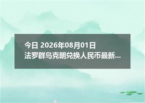 今日 2026年08月01日 法罗群岛克朗兑换人民币最新汇率行情