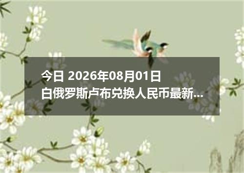 今日 2026年08月01日 白俄罗斯卢布兑换人民币最新汇率行情