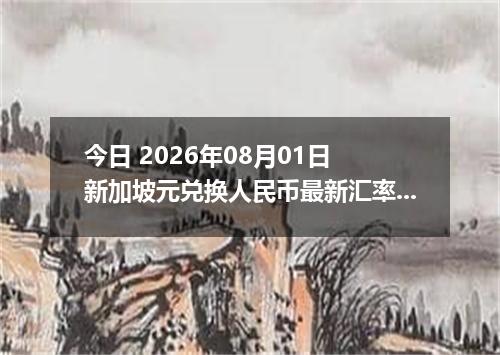 今日 2026年08月01日 新加坡元兑换人民币最新汇率行情