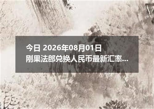 今日 2026年08月01日 刚果法郎兑换人民币最新汇率行情