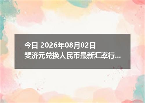 今日 2026年08月02日 斐济元兑换人民币最新汇率行情