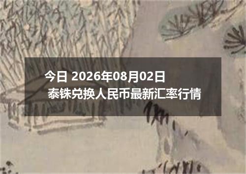 今日 2026年08月02日 泰铢兑换人民币最新汇率行情