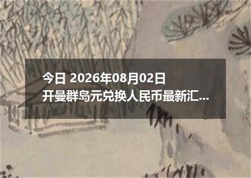 今日 2026年08月02日 开曼群岛元兑换人民币最新汇率行情