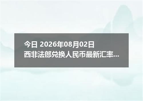今日 2026年08月02日 西非法郎兑换人民币最新汇率行情