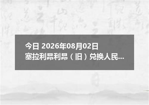 今日 2026年08月02日 塞拉利昂利昂（旧）兑换人民币最新汇率行情