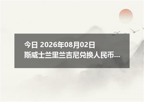 今日 2026年08月02日 斯威士兰里兰吉尼兑换人民币最新汇率行情