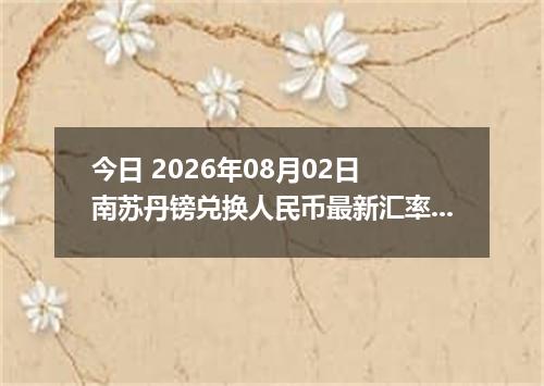 今日 2026年08月02日 南苏丹镑兑换人民币最新汇率行情